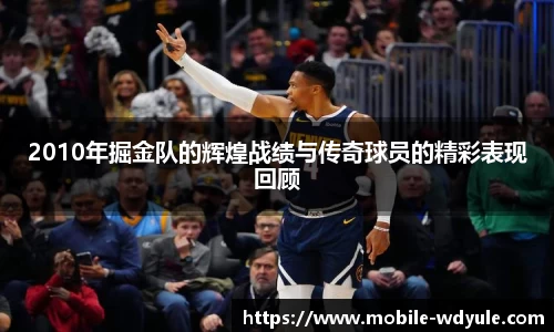 2010年掘金队的辉煌战绩与传奇球员的精彩表现回顾